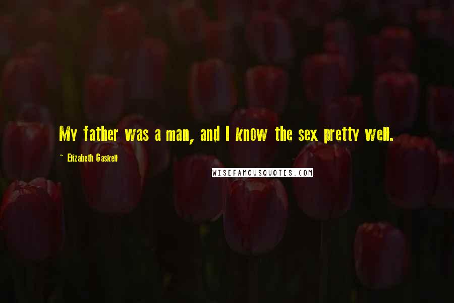 Elizabeth Gaskell Quotes: My father was a man, and I know the sex pretty well.