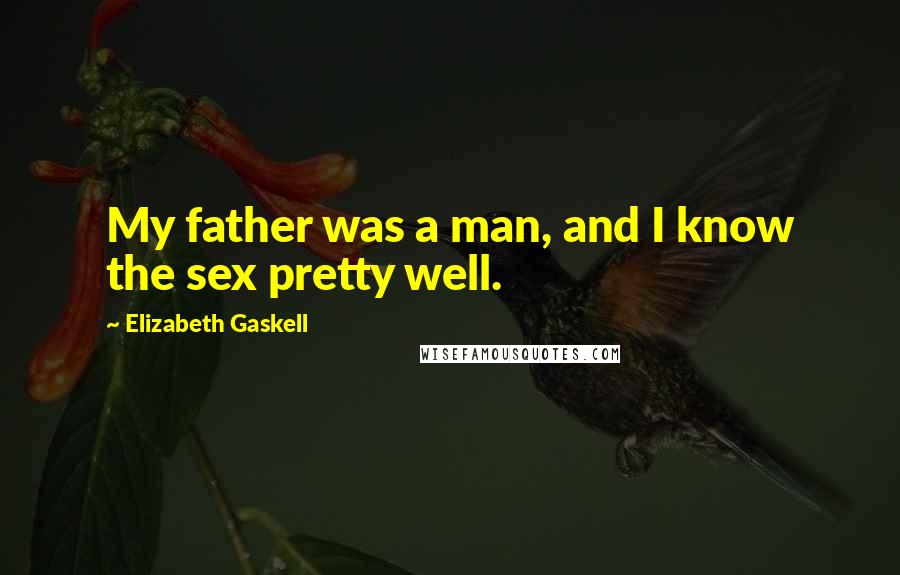 Elizabeth Gaskell Quotes: My father was a man, and I know the sex pretty well.