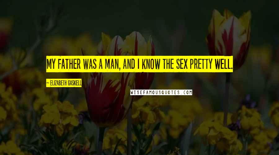 Elizabeth Gaskell Quotes: My father was a man, and I know the sex pretty well.