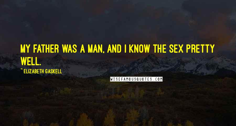 Elizabeth Gaskell Quotes: My father was a man, and I know the sex pretty well.