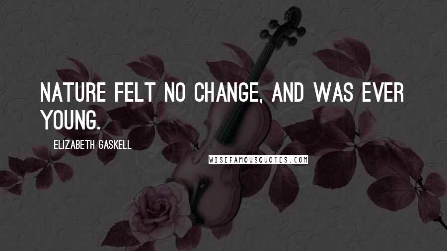 Elizabeth Gaskell Quotes: Nature felt no change, and was ever young.