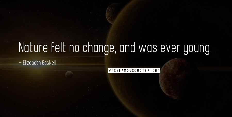 Elizabeth Gaskell Quotes: Nature felt no change, and was ever young.