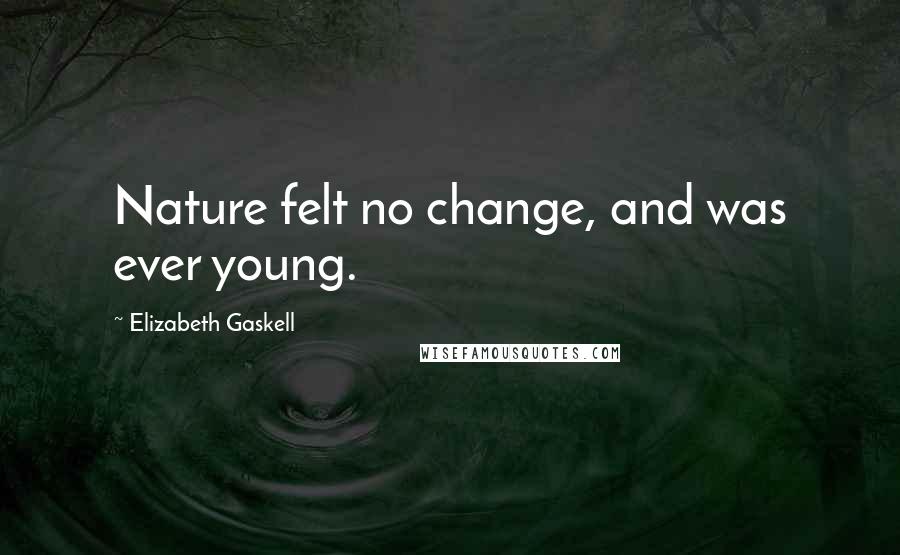 Elizabeth Gaskell Quotes: Nature felt no change, and was ever young.