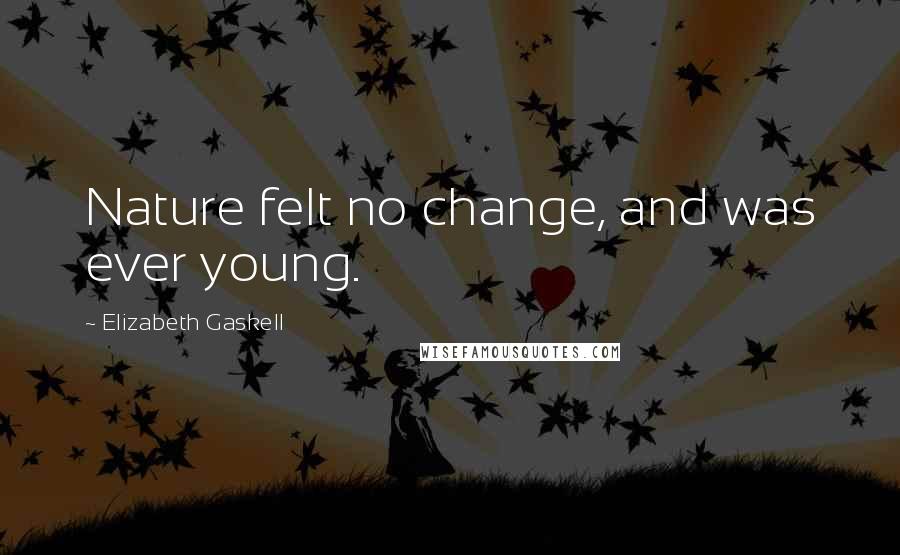 Elizabeth Gaskell Quotes: Nature felt no change, and was ever young.