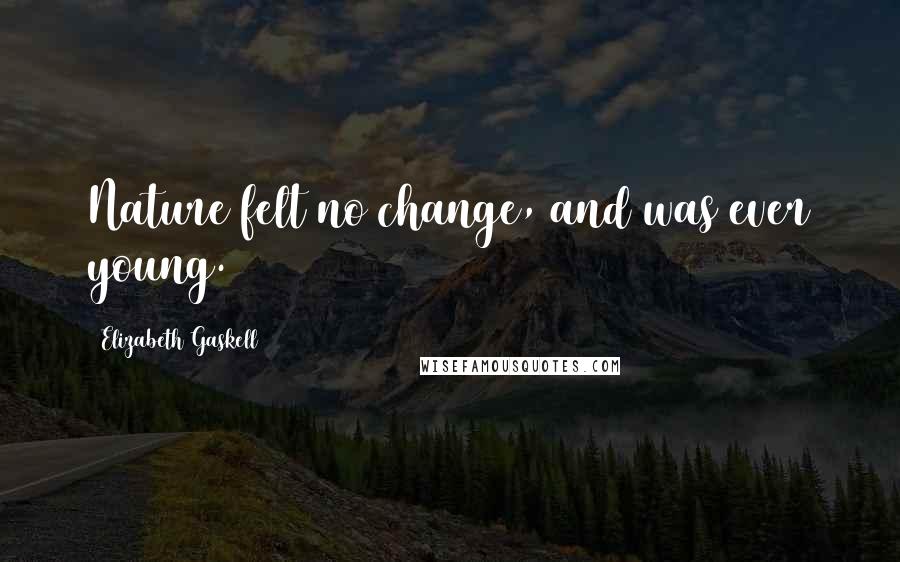 Elizabeth Gaskell Quotes: Nature felt no change, and was ever young.