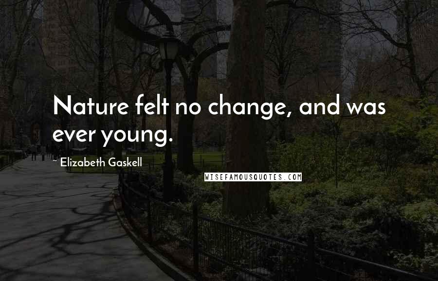 Elizabeth Gaskell Quotes: Nature felt no change, and was ever young.