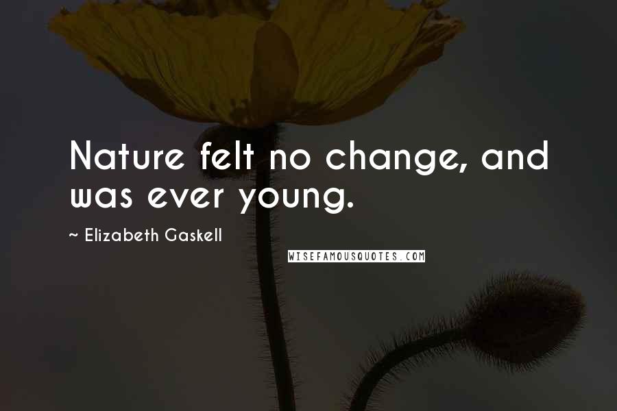 Elizabeth Gaskell Quotes: Nature felt no change, and was ever young.