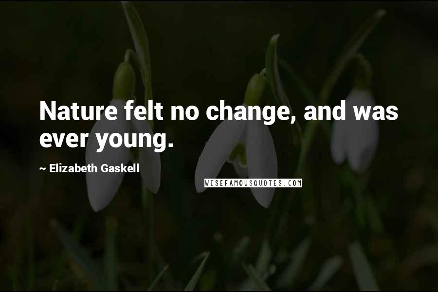 Elizabeth Gaskell Quotes: Nature felt no change, and was ever young.