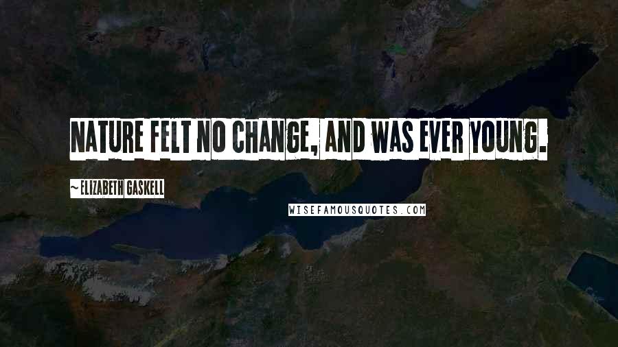 Elizabeth Gaskell Quotes: Nature felt no change, and was ever young.
