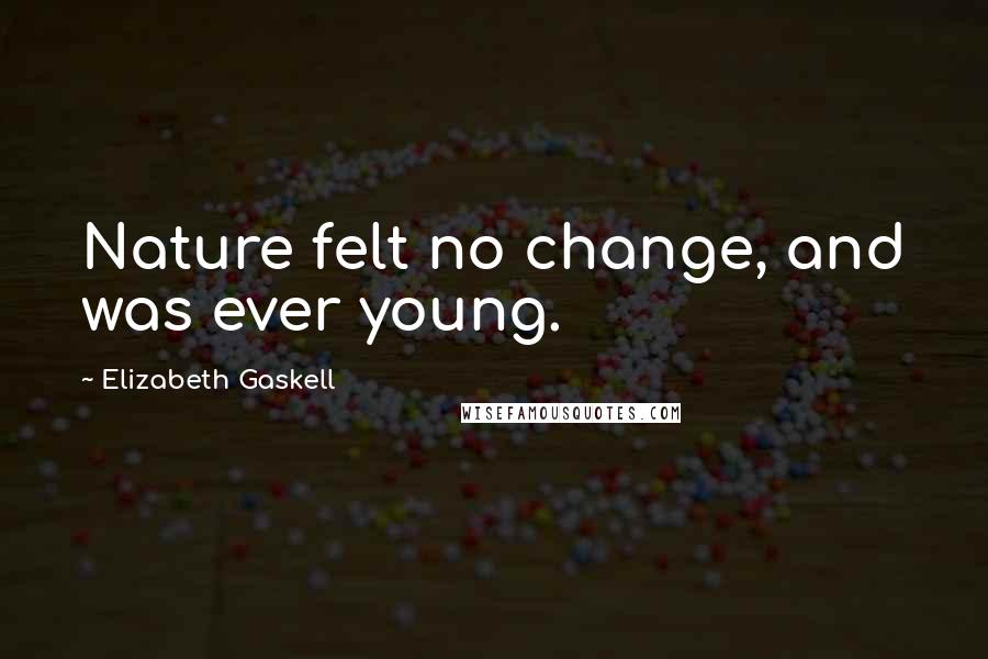 Elizabeth Gaskell Quotes: Nature felt no change, and was ever young.