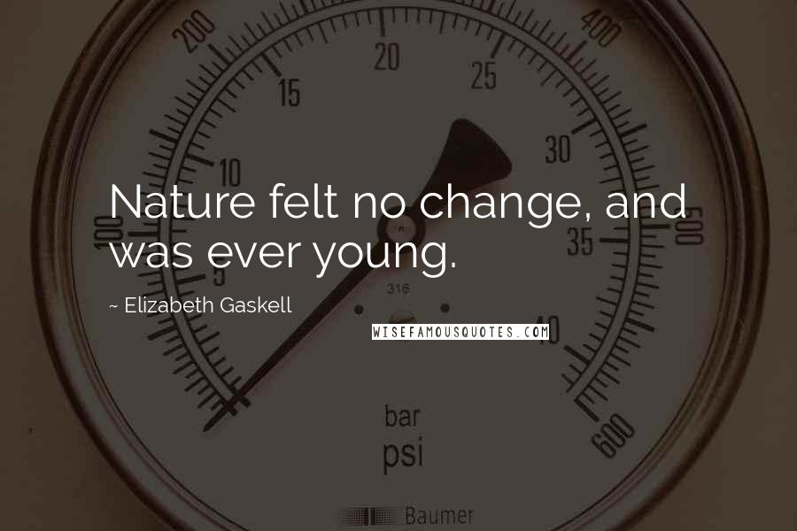 Elizabeth Gaskell Quotes: Nature felt no change, and was ever young.