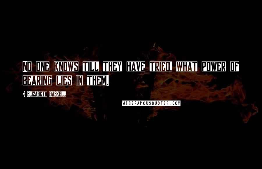 Elizabeth Gaskell Quotes: No one knows till they have tried, what power of bearing lies in them.