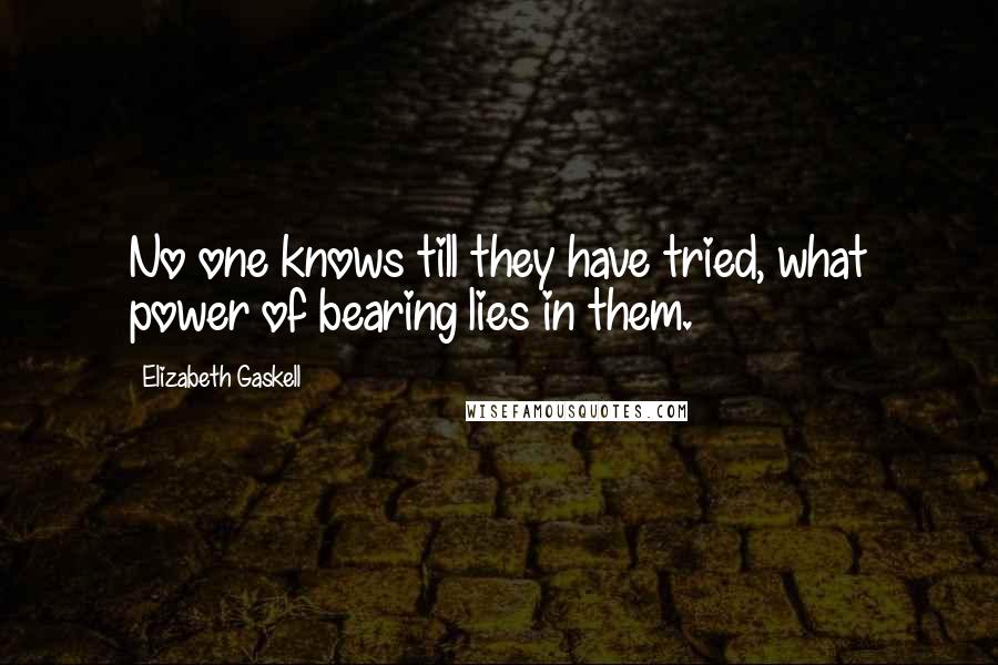 Elizabeth Gaskell Quotes: No one knows till they have tried, what power of bearing lies in them.