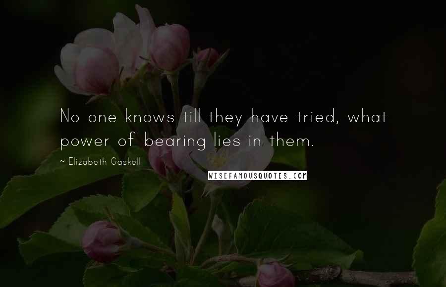 Elizabeth Gaskell Quotes: No one knows till they have tried, what power of bearing lies in them.