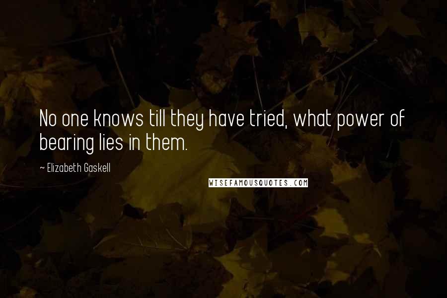 Elizabeth Gaskell Quotes: No one knows till they have tried, what power of bearing lies in them.