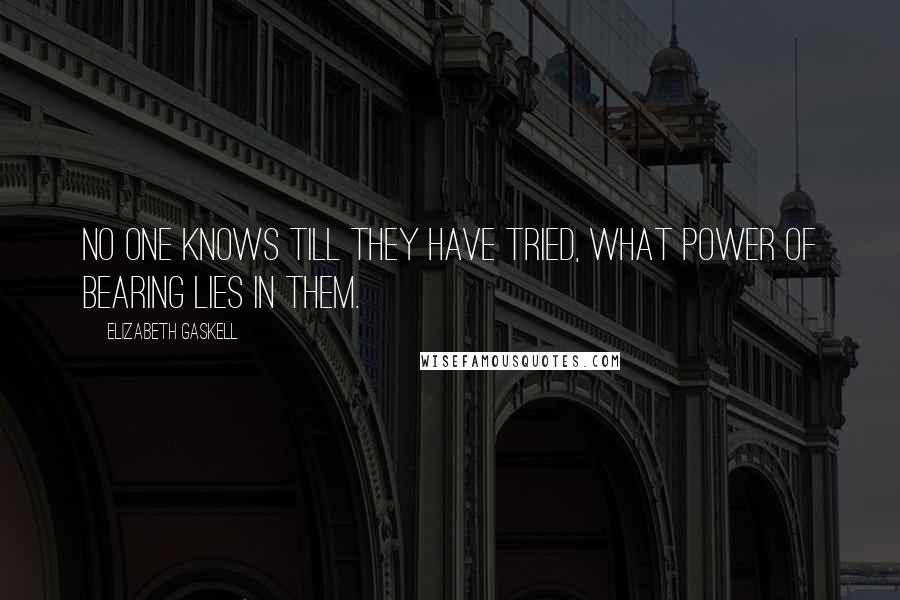 Elizabeth Gaskell Quotes: No one knows till they have tried, what power of bearing lies in them.