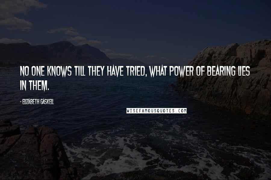 Elizabeth Gaskell Quotes: No one knows till they have tried, what power of bearing lies in them.