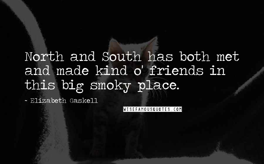 Elizabeth Gaskell Quotes: North and South has both met and made kind o' friends in this big smoky place.