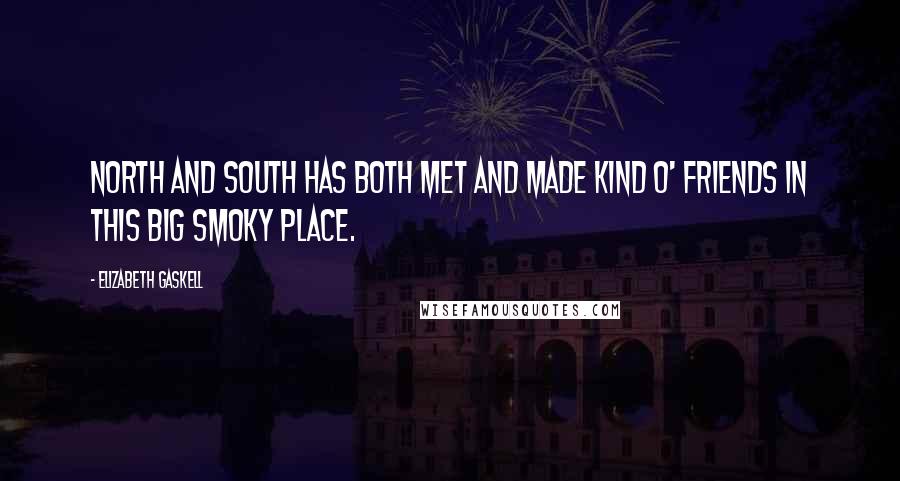 Elizabeth Gaskell Quotes: North and South has both met and made kind o' friends in this big smoky place.