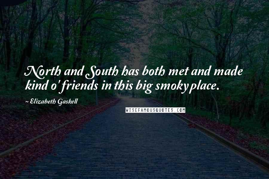 Elizabeth Gaskell Quotes: North and South has both met and made kind o' friends in this big smoky place.
