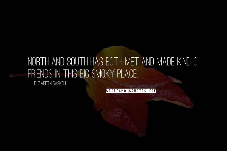 Elizabeth Gaskell Quotes: North and South has both met and made kind o' friends in this big smoky place.