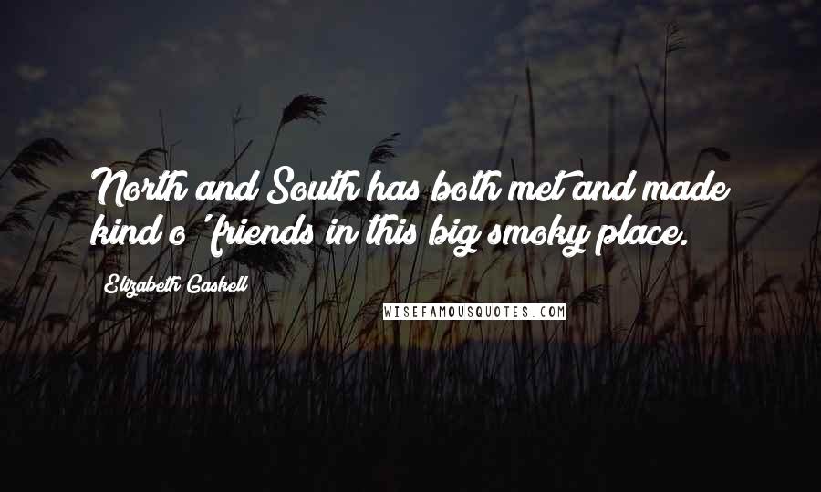 Elizabeth Gaskell Quotes: North and South has both met and made kind o' friends in this big smoky place.