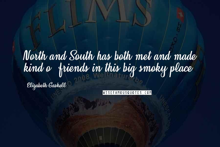 Elizabeth Gaskell Quotes: North and South has both met and made kind o' friends in this big smoky place.