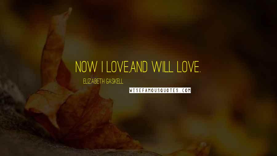 Elizabeth Gaskell Quotes: Now I love,and will love.