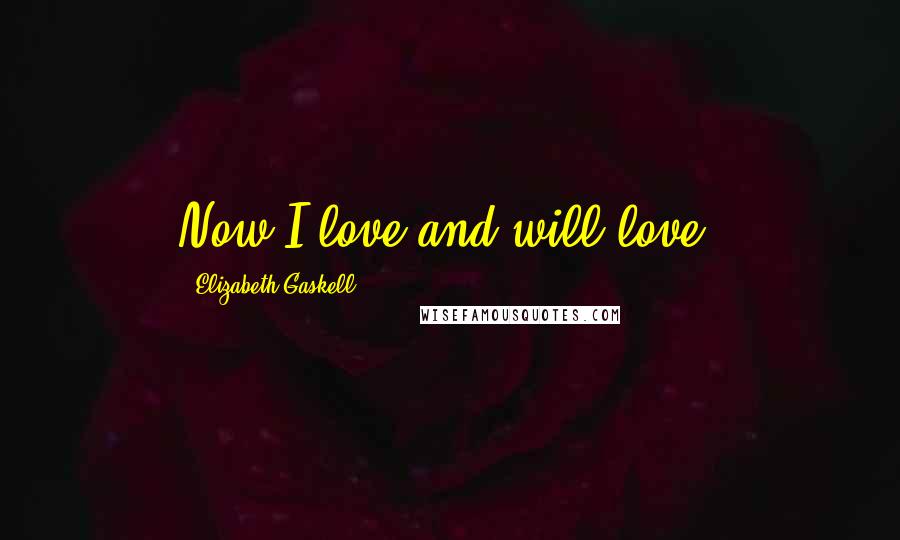 Elizabeth Gaskell Quotes: Now I love,and will love.