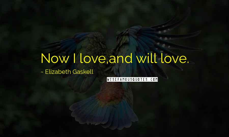 Elizabeth Gaskell Quotes: Now I love,and will love.