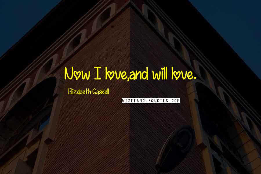 Elizabeth Gaskell Quotes: Now I love,and will love.