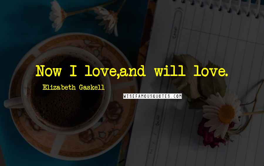 Elizabeth Gaskell Quotes: Now I love,and will love.