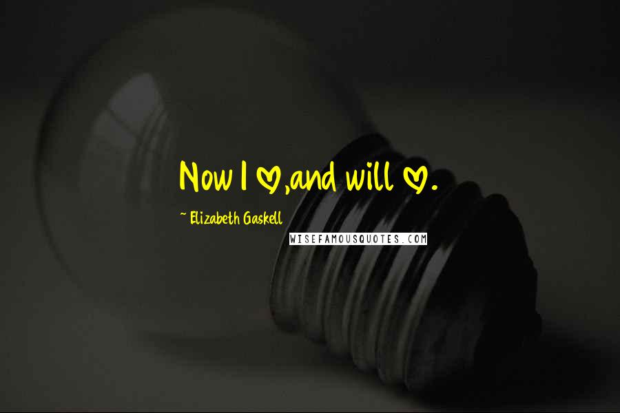 Elizabeth Gaskell Quotes: Now I love,and will love.