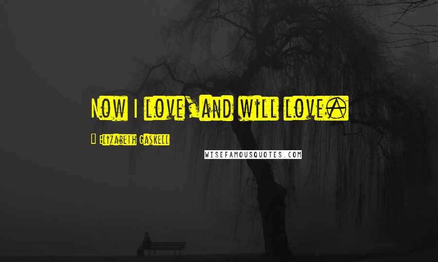 Elizabeth Gaskell Quotes: Now I love,and will love.