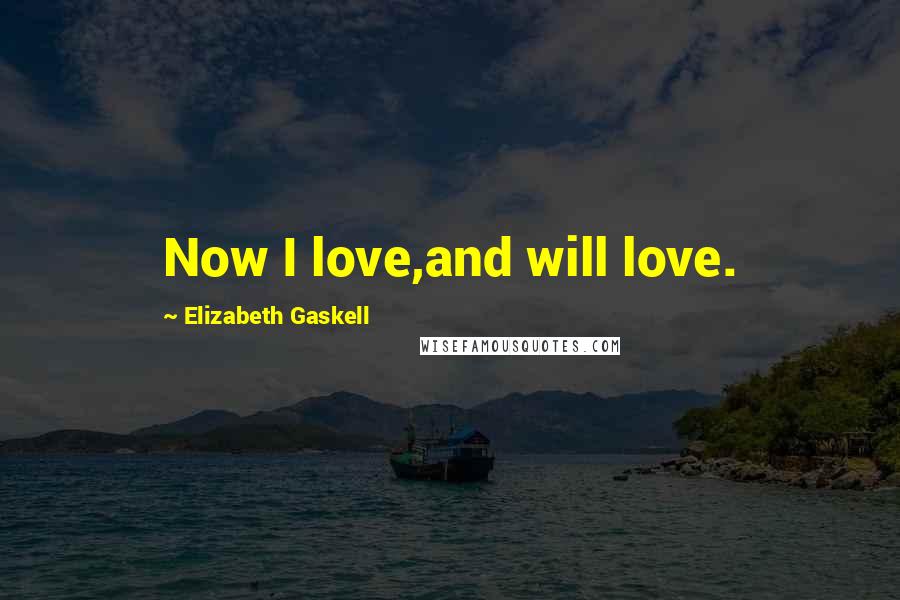 Elizabeth Gaskell Quotes: Now I love,and will love.