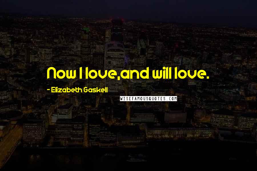 Elizabeth Gaskell Quotes: Now I love,and will love.