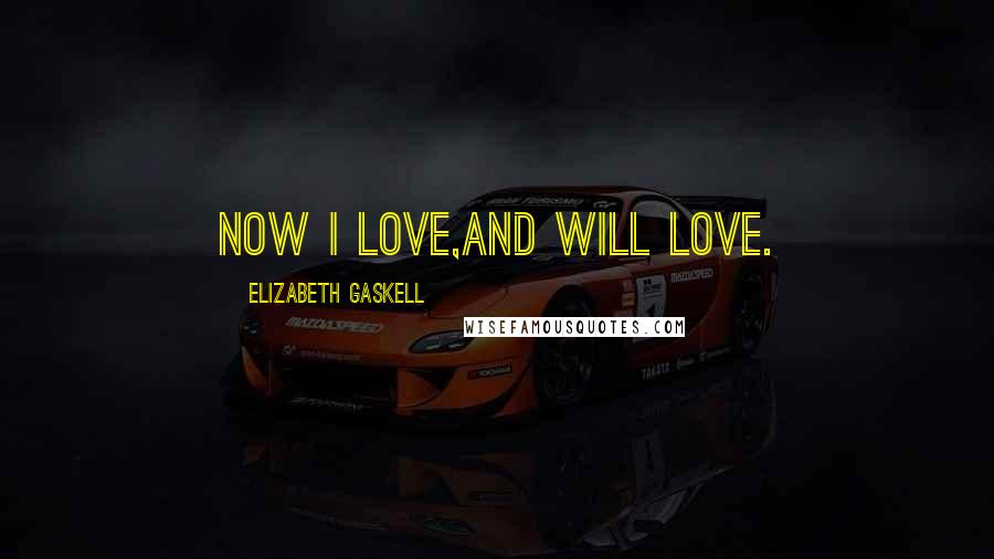 Elizabeth Gaskell Quotes: Now I love,and will love.