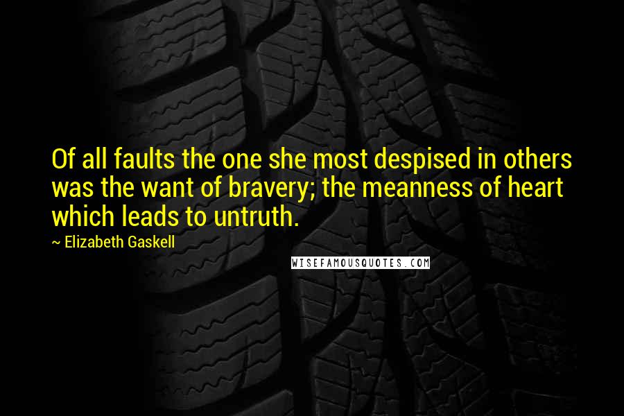 Elizabeth Gaskell Quotes: Of all faults the one she most despised in others was the want of bravery; the meanness of heart which leads to untruth.