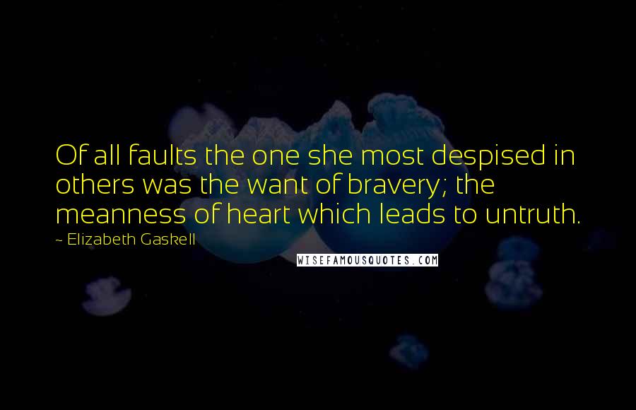Elizabeth Gaskell Quotes: Of all faults the one she most despised in others was the want of bravery; the meanness of heart which leads to untruth.