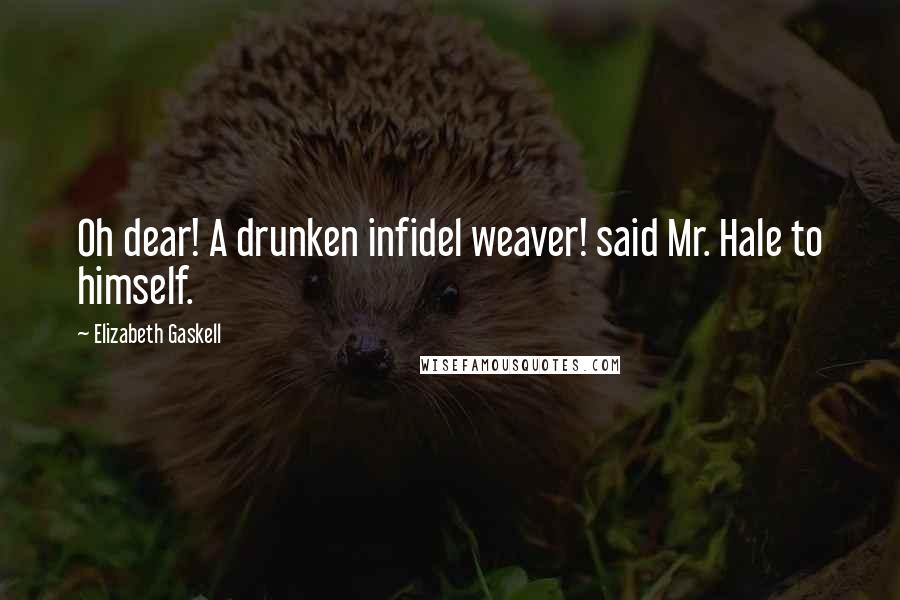 Elizabeth Gaskell Quotes: Oh dear! A drunken infidel weaver! said Mr. Hale to himself.