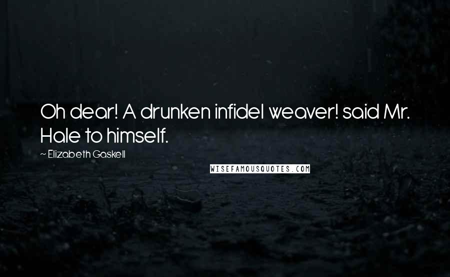 Elizabeth Gaskell Quotes: Oh dear! A drunken infidel weaver! said Mr. Hale to himself.