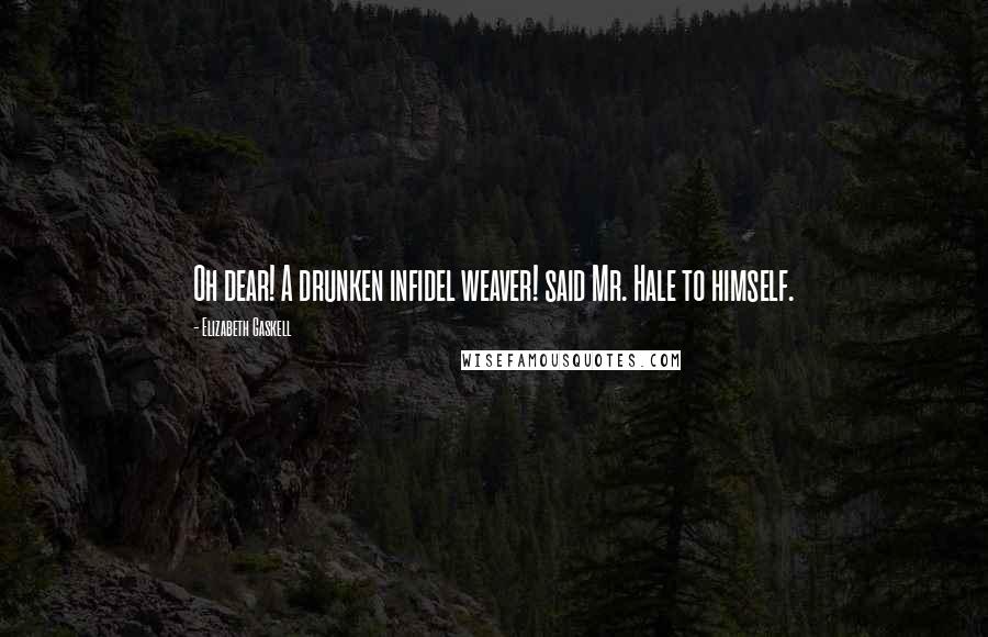 Elizabeth Gaskell Quotes: Oh dear! A drunken infidel weaver! said Mr. Hale to himself.