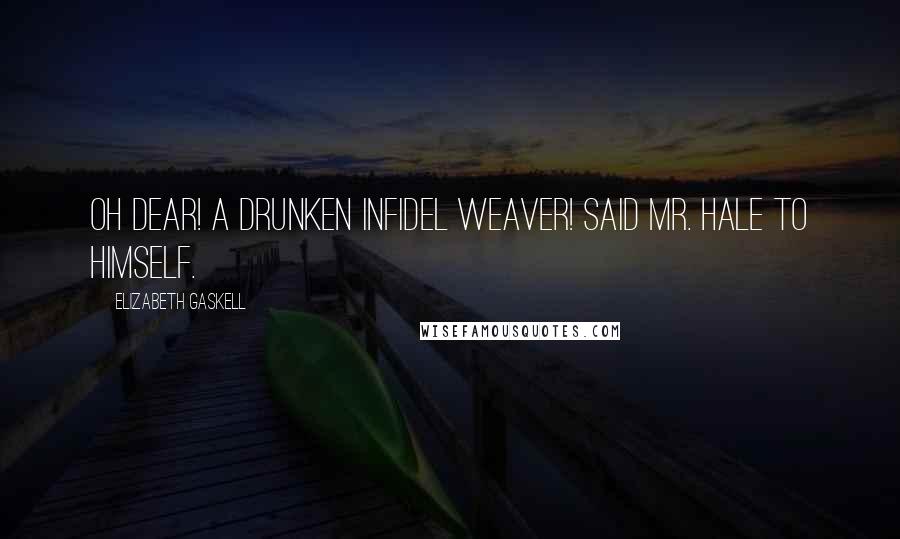 Elizabeth Gaskell Quotes: Oh dear! A drunken infidel weaver! said Mr. Hale to himself.