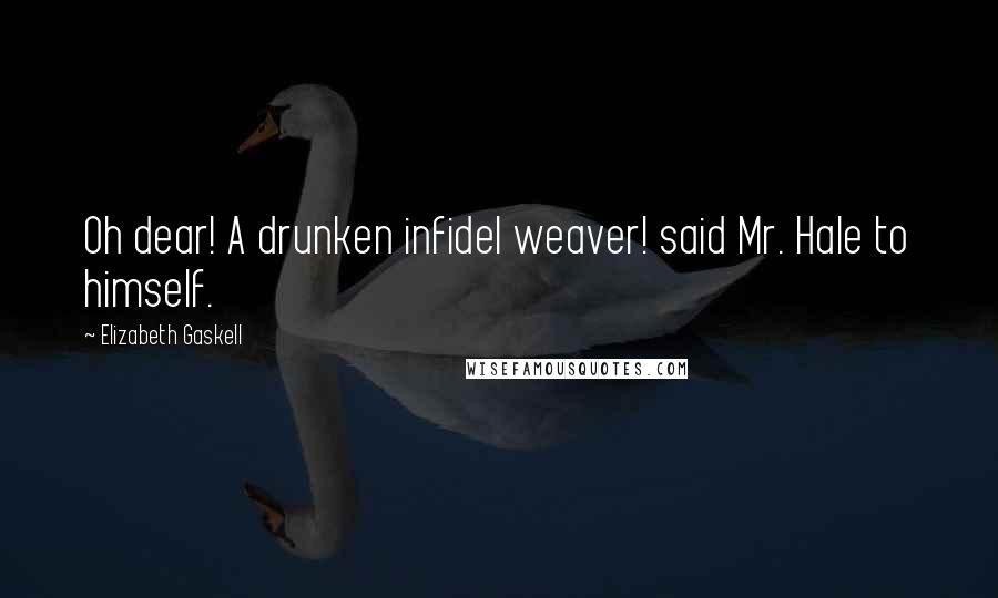 Elizabeth Gaskell Quotes: Oh dear! A drunken infidel weaver! said Mr. Hale to himself.