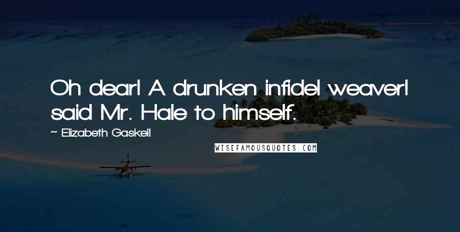 Elizabeth Gaskell Quotes: Oh dear! A drunken infidel weaver! said Mr. Hale to himself.