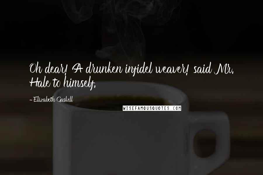 Elizabeth Gaskell Quotes: Oh dear! A drunken infidel weaver! said Mr. Hale to himself.