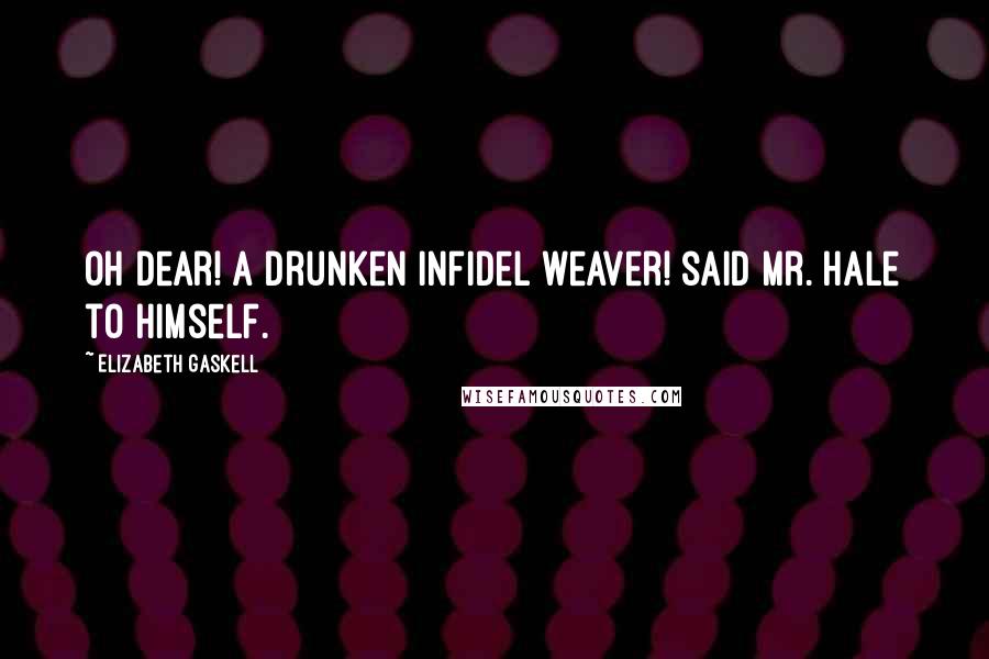 Elizabeth Gaskell Quotes: Oh dear! A drunken infidel weaver! said Mr. Hale to himself.