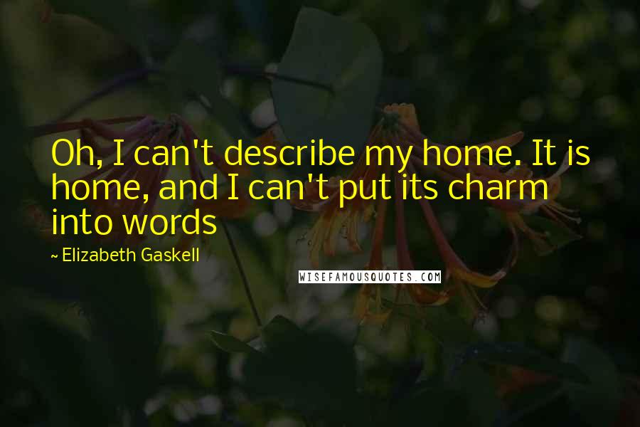 Elizabeth Gaskell Quotes: Oh, I can't describe my home. It is home, and I can't put its charm into words
