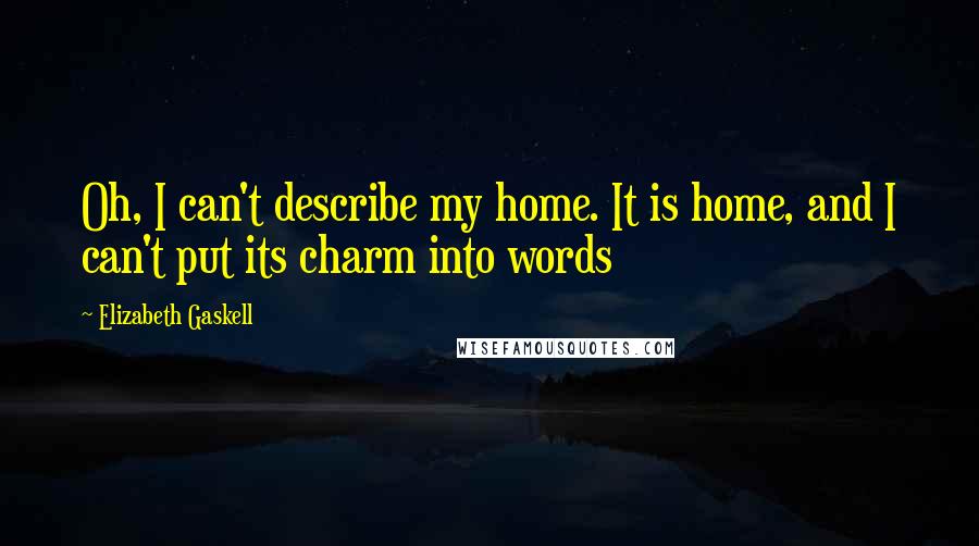 Elizabeth Gaskell Quotes: Oh, I can't describe my home. It is home, and I can't put its charm into words