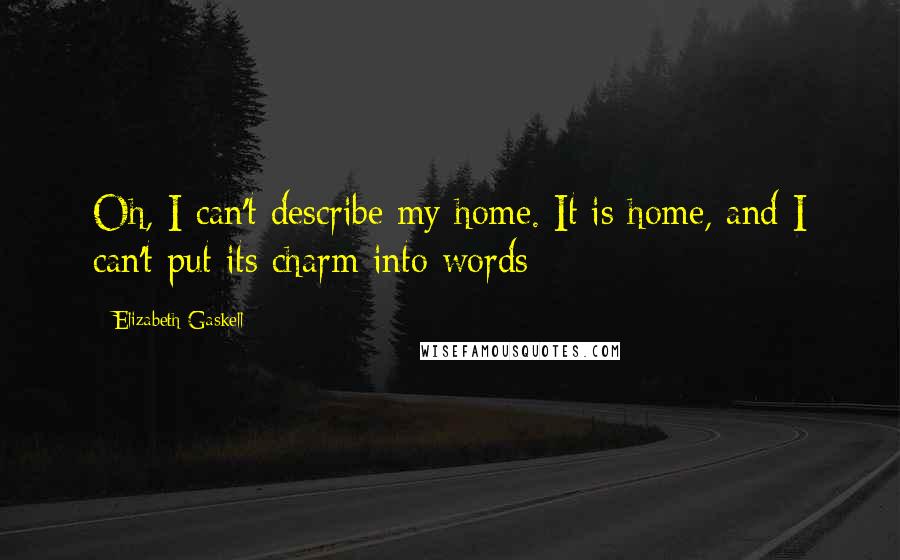 Elizabeth Gaskell Quotes: Oh, I can't describe my home. It is home, and I can't put its charm into words